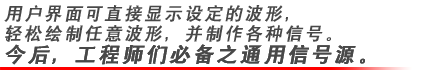 用戶界面可直接顯示設(shè)定的波形，輕松繪制任意波形，并制作各種信號(hào)。今后，工程師們必備之通用信號(hào)源。